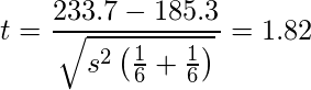  \displaystyle t=\frac{233.7-185.3}{\sqrt{s^2 \left( \frac{1}{6}+\frac{1}{6} \right)}}=1.82 