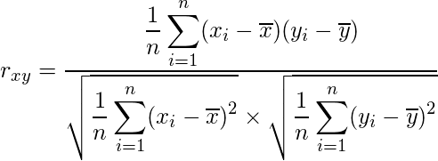  \displaystyle r_{xy}=\frac{\displaystyle \frac{1}{n} \sum_{i=1}^{n} (x_{i}-\overline{x})(y_{i}-\overline{y})}{\sqrt{\displaystyle \frac{1}{n} \sum_{i=1}^{n} (x_{i}-\overline{x})^{2}} \times \sqrt{\displaystyle\frac{1}{n} \sum_{i=1}^{n} (y_{i}-\overline{y})^{2}}} 