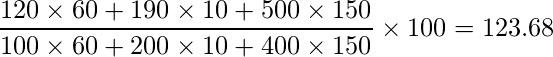  \displaystyle  \frac{120 \times 60+190 \times 10+500 \times 150}{100 \times 60+200 \times 10+400 \times 150} \times 100 = 123.68 