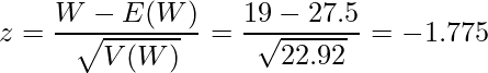  \displaystyle z = \frac{W-E(W)}{\sqrt{V(W)}} = \frac{19-27.5}{\sqrt{22.92}} = -1.775 