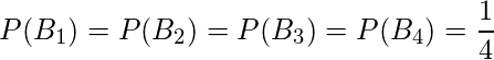  P(B_1)= P(B_2)=P(B_3)=P(B_4)= \displaystyle \frac{1}{4} 