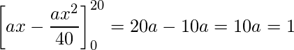  \displaystyle \left[ax - \frac{ax^2}{40} \right]_{0}^{20} = 20a - 10a = 10a = 1 