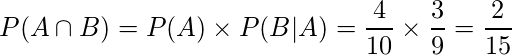  P(A \cap B)=P(A) \times P(B|A)=\displaystyle \frac{4}{10} \times \displaystyle \frac{3}{9}=\displaystyle \frac{2}{15} 