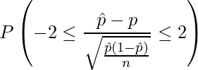  \displaystyle P\left( -2 \leq \frac{\hat{p}-p}{\sqrt{\frac{\hat{p}(1-\hat{p})}{n}}} \leq 2 \right) 