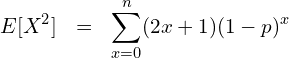  \begin{eqnarray*} \displaystyle E[X^2] &=& \sum_{x=0}^n (2x+1)(1-p)^{x} \\ \end{eqnarray*} 