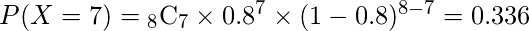  P(X=7)= {}_{8} \mathrm{C}_{7} \times 0.8^{7} \times (1-0.8)^{8-7} =0.336 