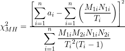  \chi^2_{MH} = \frac{\left[\displaystyle \sum_{i = 1}^n a_i -  \sum_{i = 1}^n \left( \frac {M_{1i}N_{1i}}{T_i} \right) \right]^2} {\displaystyle \sum_{i = 1}^n \frac {M_{1i}M_{2i}N_{1i}N_{2i}}{{T_i}^2 (T_i-1)}} 