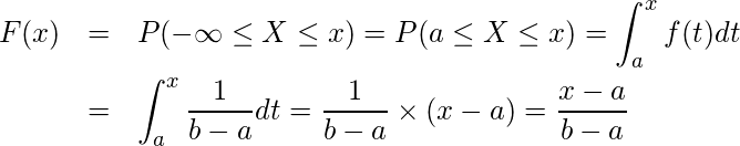  \begin{eqnarray*} \displaystyle F(x)&=&P(-\infty \leq X \leq x)=P(a \leq X \leq x)=\int_{a}^{x}f(t)dt \\ &=&\int_{a}^{x} \frac{1}{b-a}dt= \frac{1}{b-a} \times (x-a) = \frac{x-a}{b-a} \end{eqnarray*} 