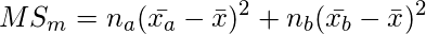 \setcounter{equation*}{9} \begin{equation*} \displaystyle MS_m=n_a(\bar{x_a}- \bar{x})^2 + n_b(\bar{x_b}- \bar{x})^2 \end{equation*} 