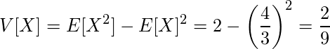 \displaystyle V[X]=E[X^2]-E[X]^2=2-\left(\frac{4}{3}\right)^2=\frac{2}{9} 