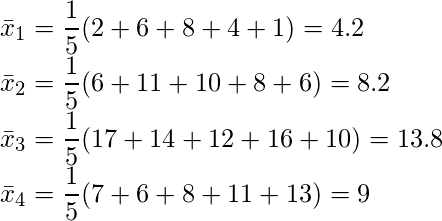  \displaystyle \bar{x}_1 = \frac{1}{5}(2+6+8+4+1)=4.2 \\ \bar{x}_2 = \frac{1}{5}(6+11+10+8+6)=8.2 \\ \bar{x}_3 = \frac{1}{5}(17+14+12+16+10)=13.8 \\ \bar{x}_4 = \frac{1}{5}(7+6+8+11+13)=9 