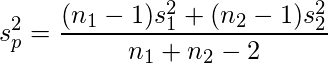  \displaystyle s_{p}^{2}=\frac{(n_{1}-1)s_{1}^{2}+(n_{2}-1)s_{2}^{2}}{n_{1}+n_{2}-2} 