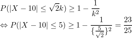  \displaystyle P(|X-10| \leq \sqrt{2}k) \geq 1-\frac{1}{k^2} \\ \Leftrightarrow P(|X-10| \leq 5) \geq 1-\frac{1}{\{\frac{5}{\sqrt{2}}\}^2} = \frac{23}{25} \\ 