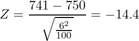  \displaystyle Z = \frac{741-750}{\sqrt{\frac{6^2}{100}}} = -14.4 