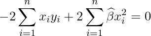  \displaystyle -2\sum_{i=1}^{n}x_{i}y_{i} + 2\sum_{i=1}^{n}\widehat{\beta} x_{i}^2 = 0  