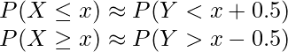  P(X \leq x) \approx P(Y<x+0.5) \\ P(X \geq x) \approx P(Y>x-0.5) \\ 