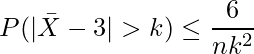  \displaystyle P(|\bar{X}-3|>k) \leq \frac{6}{nk^2} 