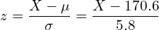  \displaystyle z= \frac{X-\mu}{\sigma} = \frac{X-170.6}{5.8} 