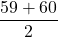 \displaystyle \frac{59+60}{2}