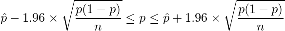  \displaystyle \hat{p} -1.96 \times \sqrt{\frac{p(1-p)}{n}} \leq p \leq \hat{p} + 1.96 \times \sqrt{\frac{p(1-p)}{n}} 