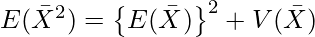  E( \bar{X}^2) = \left\{ E(\bar{X}) \right\}^2 +V(\bar{X}) 