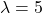 \lambda=5