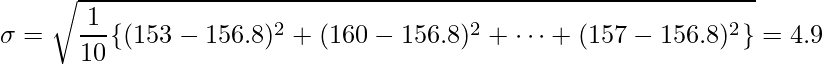  \displaystyle \sigma = \sqrt{\frac{1}{10}\{(153-156.8)^2 + (160-156.8)^2 + \cdots + (157-156.8)^2\}} = 4.9 