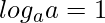  \displaystyle log_{a}a = 1 