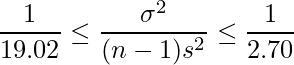  \displaystyle \frac{1}{19.02} \leq \frac{\sigma^{2}}{(n-1)s^{2}} \leq \frac{1}{2.70}  