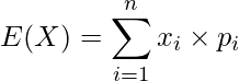  E(X)=\displaystyle \sum_{i=1}^n x_i \times p_i 