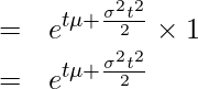  \begin{eqnarray*} \displaystyle &=& e^{t\mu+\frac{\sigma^2t^2}{2}} \times 1\\ &=& e^{t\mu+\frac{\sigma^2t^2}{2}} \\ \end{eqnarray*} 