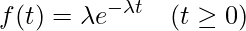  \displaystyle f(t)= \lambda  e^{- \lambda  t} ~~~( t \geq 0) 