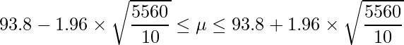  \displaystyle 93.8-1.96 \times \sqrt{\frac{5560}{10}} \leq \mu  \leq 93.8+1.96 \times \sqrt{\frac{5560}{10}} 