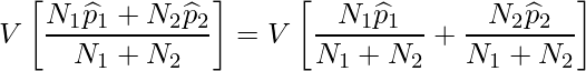  \displaystyle V\left[ \frac{N_1\widehat{p}_1+N_2\widehat{p}_2}{N_1+N_2} \right] = V\left[ \frac{N_1\widehat{p}_1}{N_1+N_2} + \frac{N_2\widehat{p}_2}{N_1+N_2}\right]  