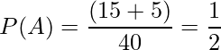  P(A) = \displaystyle \frac{(15+5)}{40} = \frac{1}{2} 