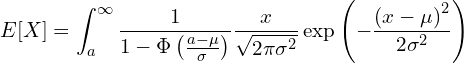  \displaystyle E[X]=\int_a^{\infty} \frac{1}{1-\Phi \left( \frac{a-\mu}{\sigma} \right)}\frac{x}{\sqrt{2\pi\sigma^2}}\exp \left( -\frac{\left( x - \mu \right)^2}{2\sigma^2} \right) 