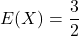 E(X)=\displaystyle \frac{3}{2}