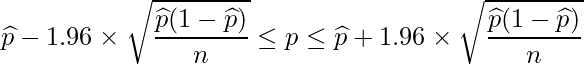  \displaystyle \widehat{p}-1.96 \times \sqrt{\frac{\widehat{p}(1-\widehat{p})}{n}} \leq p \leq \widehat{p}+1.96 \times \sqrt{\frac{\widehat{p}(1-\widehat{p})}{n}} 