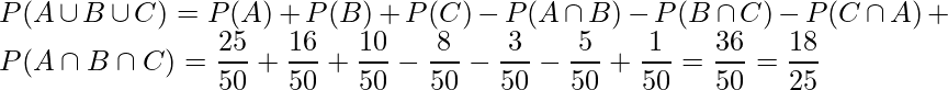  \displaystyle P(A \cup B \cup C) = P(A) + P(B) + P(C) - P(A \cap B) - P(B \cap C) - P(C \cap A) + P(A \cap B \cap C) = \frac{25}{50} + \frac{16}{50} + \frac{10}{50} - \frac{8}{50} - \frac{3}{50} - \frac{5}{50} + \frac{1}{50} = \frac{36}{50} = \frac{18}{25} 