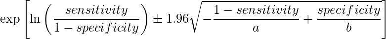  \displaystyle \exp \left[\ln\left(\frac{sensitivity}{1-specificity}\right)\pm 1.96 \sqrt{-\frac{1-sensitivity}{a}+\frac{specificity}{b}} \right] 