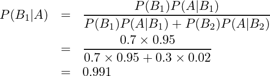  \begin{eqnarray*} P(B_1|A)&=&\displaystyle\frac{P(B_1)P(A|B_1)}{P(B_1)P(A|B_1)+P(B_2)P(A|B_2)} \\ &=& \displaystyle \frac{0.7 \times 0.95}{0.7 \times 0.95 + 0.3 \times 0.02} \\ &=& 0.991 \end{eqnarray*} 