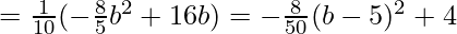  = \frac{1}{10}(-\frac{8}{5}b^2+16b) =-\frac{8}{50}(b-5)^2+4 