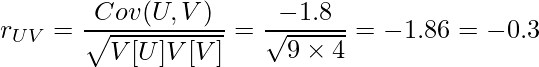  \displaystyle r_{UV} = \frac{Cov(U,V)}{\sqrt{V[U]V[V]}} = \frac{-1.8}{\sqrt{9 \times 4}} = \fraq{-1.8}{6} = -0.3 