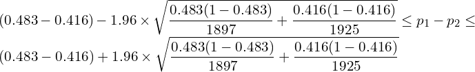  \displaystyle (0.483-0.416)-1.96 \times \sqrt{\frac{0.483(1-0.483)}{1897}+\frac{0.416(1-0.416)}{1925}} \leq p_1-p_2 \leq (0.483-0.416)+1.96 \times \sqrt{\frac{0.483(1-0.483)}{1897}+\frac{0.416(1-0.416)}{1925}} 