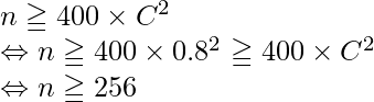  n \geqq 400 \times C^2 \\ \Leftrightarrow n \geqq 400 \times 0.8^2 \geqq 400 \times C^2 \\ \Leftrightarrow n \geqq 256 