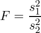  \displaystyle F=\frac{s_1^2}{s_2^2} 