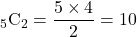 {}_5 \mathrm{C}_{2}=\displaystyle \frac{5 \times 4}{2}=10