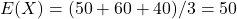 E(X)=(50+60+40)/3=50