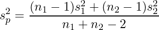  \displaystyle s_{p}^{2}=\frac{(n_{1}-1)s_{1}^{2}+(n_{2}-1)s_{2}^{2}}{n_{1}+n_{2}-2} 