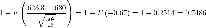  1-F\left( \displaystyle \frac{623.3-630}{\sqrt{\frac{50^2}{25}}} \right) =1- F\left(  -0.67  \right) =1- 0.2514 =0.7486 